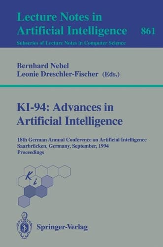 KI-94: Advances in Artificial Intelligence: 18th German Annual Conference on Artificial Intelligence, Saarbrücken, September 18-23, 1994. Proceedings (Lecture Notes in Computer Science, 861)