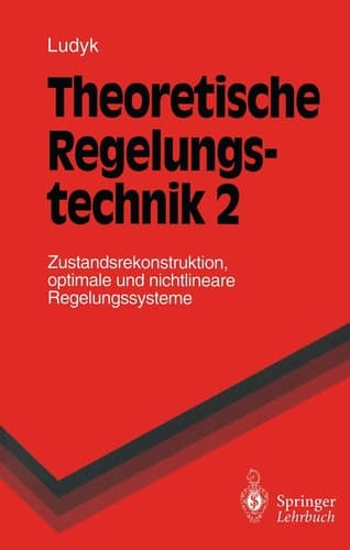 Theoretische Regelungstechnik 2 Zustandsrekonstruktion, optimale und nichtlineare Regelungssysteme