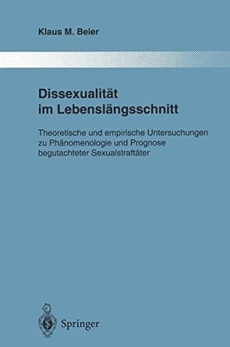 Dissexualität im Lebenslängsschnitt: Theoretische und empirische Untersuchungen zu Phänomenologie und Prognose begutachteter Sexualstraftäter ... der Psychiatrie) (German Edition)