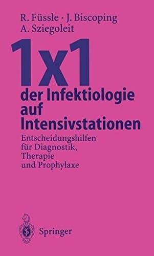 1 x 1 der Infektiologie auf Intensivstationen Entscheidungshilfen für Diagnostik, Therapie und Prophylaxe