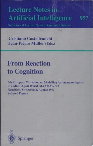 From Reaction to Cognition 5th European Workshop on Modelling Autonomous Agents in a Multi-Agent World, MAAMAW '93, Neuchatel, Switzerland, August 25-27, 1993. Selected Papers