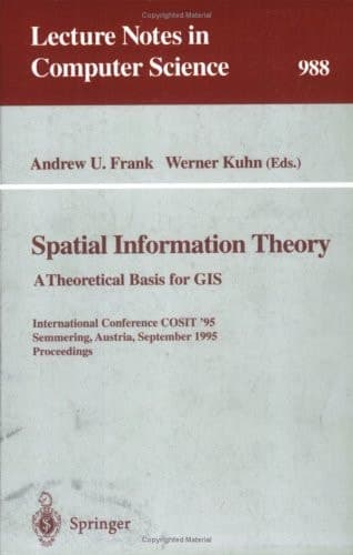 Spatial Information Theory: A Theoretical Basis for GIS A Thoretical Basis for GIS. International Conference, COSIT '95, Semmering, Austria, September 21-23, 1995, Proceedings