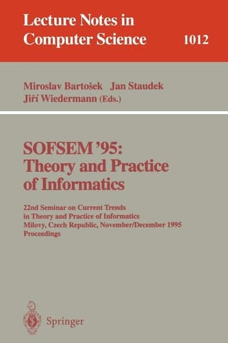 SOFSEM '95: Theory and Practice of Informatics 22nd Seminar on Current Trends in Theory and Practice of Informatics, Milovy, Czech Republic, November 23 - December 1, 1995. Proceedings