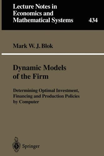 Dynamic Models of the Firm: Determining Optimal Investment, Financing and Production Policies by Computer (Lecture Notes in Economics and Mathematical Systems, 434)