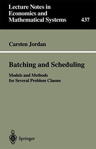 Batching and Scheduling: Models and Methods for Several Problem Classes (Lecture Notes in Economics and Mathematical Systems, 437)