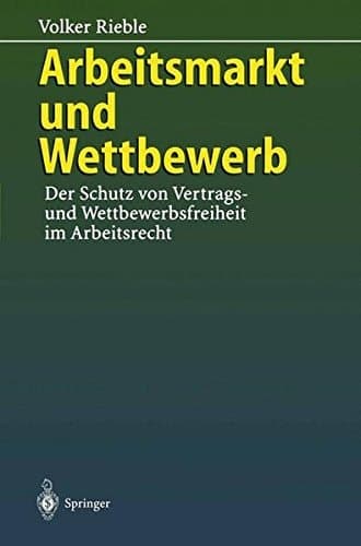 Arbeitsmarkt und Wettbewerb — Der Schutz von Vertrags- und Wettbewerbsfreiheit im Arbeitsrecht —