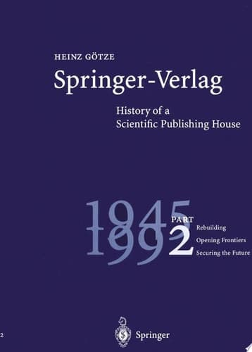 Springer-Verlag: History of a Scientific Publishing House Part 2: 1945 - 1992. Rebuilding - Opening Frontiers - Securing the Future