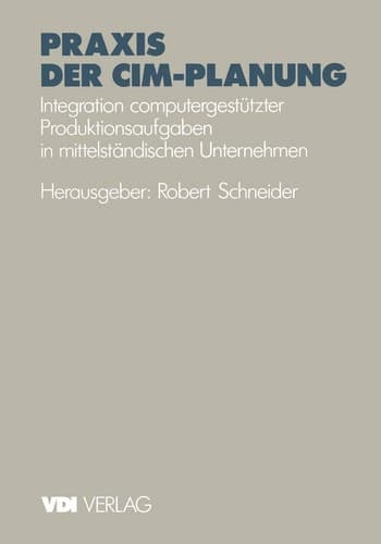 Praxis der CIM-Planung Integration computergestützter Produktionsaufgaben in mittelständischen Unternehmen