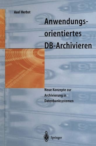 Anwendungsorientiertes DB-Archivieren Neue Konzepte zur Archivierung in Datenbanksystemen