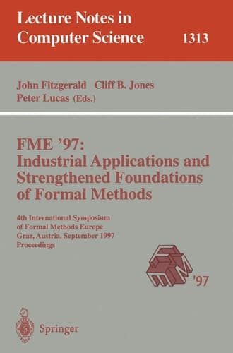 FME '97 Industrial Applications and Strengthened Foundations of Formal Methods: 4th International Symposium of Formal Methods Europe, Graz, Austria, ... (Lecture Notes in Computer Science, 1313)