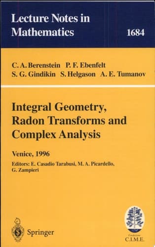 Integral Geometry, Radon Transforms and Complex Analysis Lectures given at the 1st Session of the Centro Internazionale Matematico Estivo (C.I.M.E.) held in Venice, Italy, June 3-12, 1996