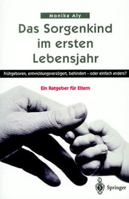 Das Sorgenkind Im Ersten Lebensjahr Frühgeboren, Entwicklungsverzögert, Behindert - Oder Einfach Anders? ein Ratgeber Für Eltern