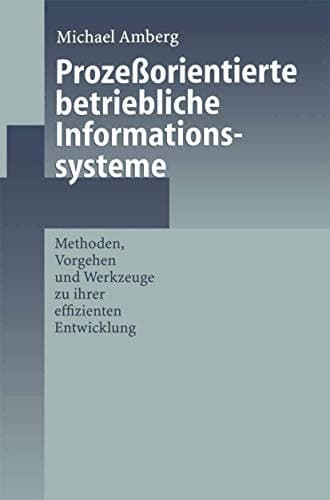 Prozeßorientierte betriebliche Informationssysteme Methoden, Vorgehen und Werkzeuge zu ihrer effizienten Entwicklung