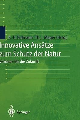 Innovative Ansätze zum Schutz der Natur Visionen für die Zukunft ; mit 8 Tabellen