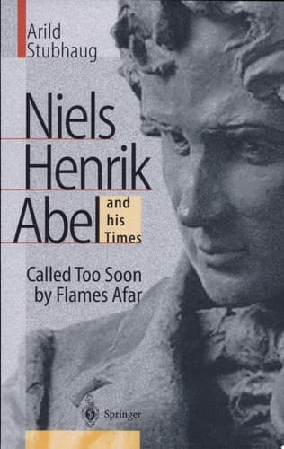 NIELS HENRIK ABEL and his Times Called Too Soon by Flames Afar