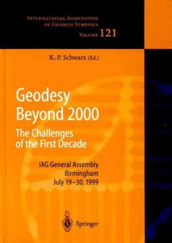 Geodesy Beyond 2000: The Challenges of the First Decade, IAG General Assembly Birmingham, July 19–30, 1999 (International Association of Geodesy Symposia)