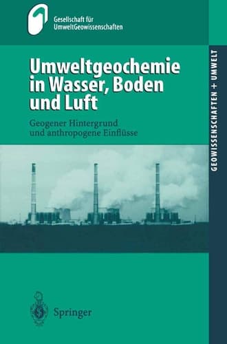 Umweltgeochemie in Wasser, Boden und Luft geogener Hintergrund und anthropogene Einflüsse ; mit 25 Tabellen