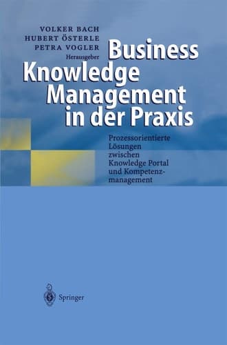 Business Knowledge Management in der Praxis Prozessorientierte Lösungen zwischen Knowledge Portal und Kompetenzmanagement