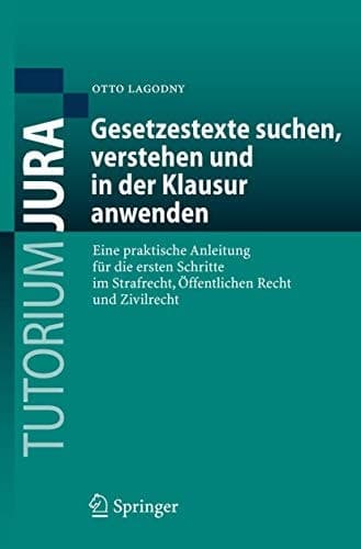 Gesetzestexte suchen, verstehen und in der Klausur anwenden Eine praktische Anleitung für die ersten Schritte im Strafrecht, Öffentlichen Recht und Zivilrecht