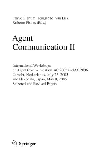 Agent Communication II International Workshops on Agent Communication, AC 2005 and AC 2006, Utrecht, Netherlands, July 25, 2005, and Hakodate, Japan, May 9, 2006, Selected and Revised Papers