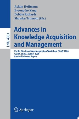 Advances in Knowledge Acquisition and Management Pacific Rim Knowledge Acquisition Workshop, PKAW 2006, Guilin, China, August 7-8, 2006, Revised Selected Papers