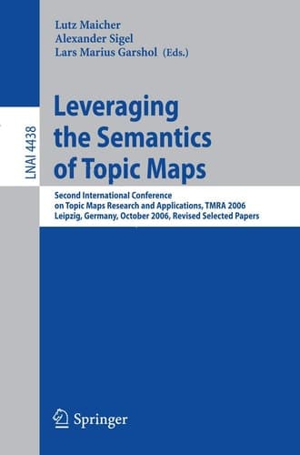 Leveraging the Semantics of Topic Maps Second International Conference on Topic Maps Research and Applications, TMRA 2006, Leipzig, Germany, October 11-12, 2006, Revised Selected papers