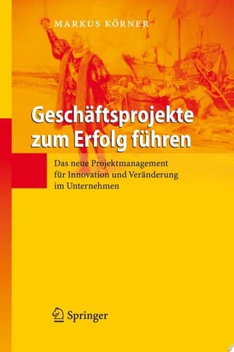 Geschäftsprojekte zum Erfolg führen Das neue Projektmanagement für Innovation und Veränderung im Unternehmen