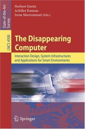 The Disappearing Computer: Interaction Design, System Infrastructures and Applications for Smart Environments (Lecture Notes in Computer Science, 4500)
