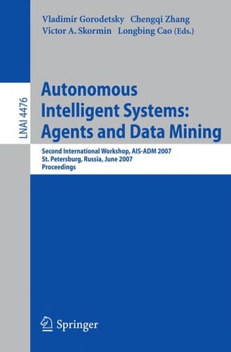 Autonomous Intelligent Systems: Multi-Agents and Data Mining: Second International Workshop, AIS-ADM 2007, St. Petersburg, Russia, June 3-5, 2007, Proceedings (Lecture Notes in Computer Science, 4476)