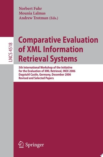 Comparative Evaluation of XML Information Retrieval Systems 5th International Workshop of the Initiative for the Evaluation of XML Retrieval, INEX 2006 Dagstuhl Castle, Germany, December 17-20, 2006 Revised and Selected Papers