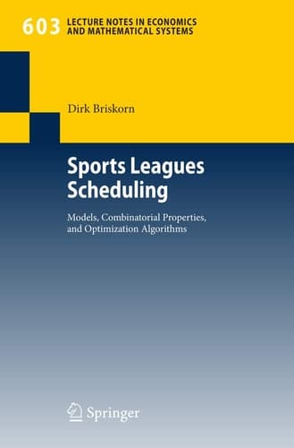 Sports Leagues Scheduling: Models, Combinatorial Properties, and Optimization Algorithms (Lecture Notes in Economics and Mathematical Systems, 603)
