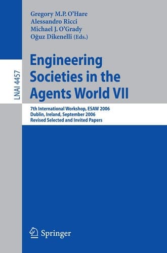 Engineering Societies in the Agents World VII 7th International Workshop, ESAW 2006 Dublin, Ireland, September 6-8, 2006 Revised Selected and Invited Papers