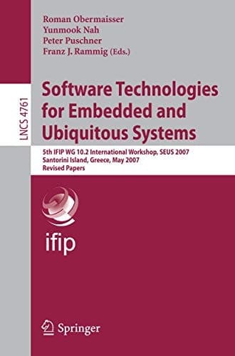 Software Technologies for Embedded and Ubiquitous Systems 5th IFIP WG 10.2 International Workshop, SEUS 2007, Santorini Island, Greece, May 7-8, 2007, Revised Papers