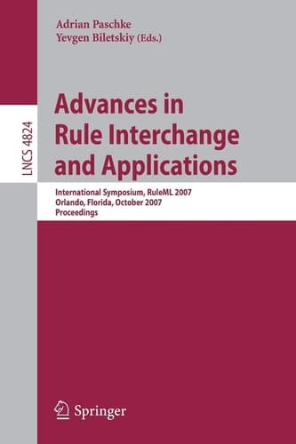 Advances in Rule Interchange and Applications: International Symposium, RuleML 2007, Orlando, Florida, October 25-26, 2007, Proceedings (Lecture Notes in Computer Science, 4824)