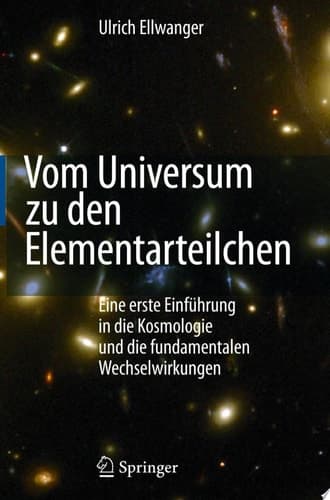 Vom Universum zu den Elementarteilchen eine erste Einführung in die Kosmologie und die fundamentalen Wechselwirkungen