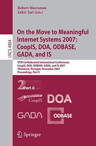 On the Move to Meaningful Internet Systems 2007: CoopIS, DOA, ODBASE, GADA, and IS OTM Confederated International Conferences, CoopIS, DOA, ODBASE, GADA, and IS 2007, Vilamoura, Portugal, November 25-30, 2007, Proceedings