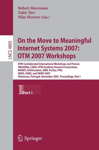 On the Move to Meaningful Internet Systems 2007: OTM 2007 Workshops OTM Confederated International Workshops and Posters, AWeSOMe, CAMS, OTM Academy Doctoral Consortium, MONET, OnToContent, ORM, PerSys, PPN, RDDS, SSWS, and SWWS 2007, Vilamoura, Portugal, November 25-30, 2007, Proceedings