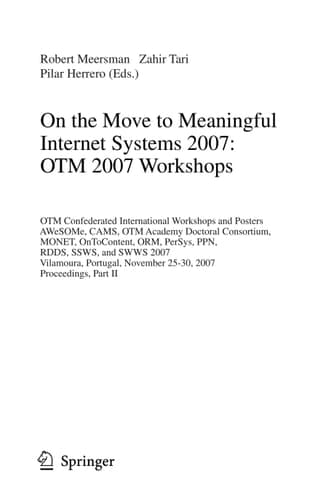 On the Move to Meaningful Internet Systems 2007: OTM 2007 Workshops OTM Confederated International Workshops and Posters, AWeSOMe, CAMS, OTM Academy Doctoral Consortium, MONET, OnToContent, ORM, PerSys, PPN, RDDS, SSWS, and SWWS 2007, Vilamoura, Portugal, November 25-30, 2007, Proceedings, Part II