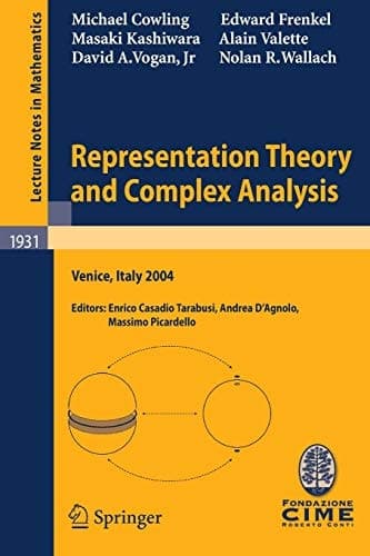 Representation Theory and Complex Analysis Lectures given at the C.I.M.E. Summer School held in Venice, Italy, June 10-17, 2004