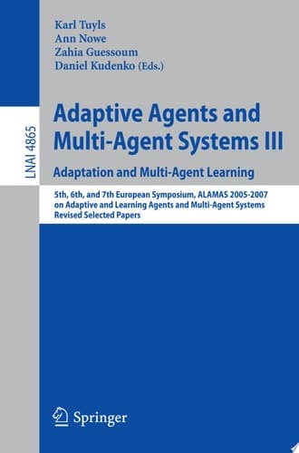 Adaptive Agents and Multi-Agent Systems III. Adaptation and Multi-Agent Learning Adaptation and Multi-Agent Learning, 5th, 6th, and 7th European Symposium, ALAMAS 2005-2007 on Adaptive and Learning Agents and Multi-Agent Systems, Revised Selected Papers