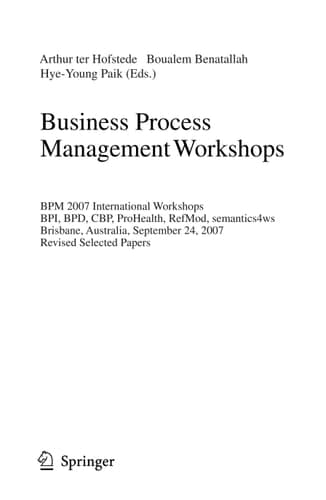 Business Process Management Workshops BPM 2007 International Workshops, BPI, BPD, CBP, ProHealth, RefMod, semantics4ws, Brisbane, Australia, September 24, 2007, Revised Selected Papers