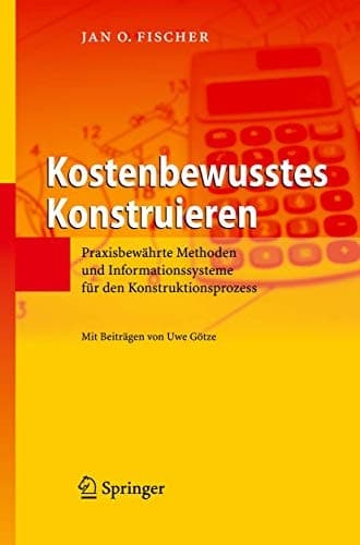 Kostenbewusstes Konstruieren Praxisbewährte Methoden und Informationssysteme für den Konstruktionsprozess