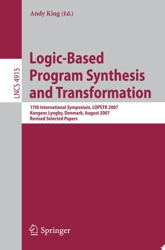 Logic-Based Program Synthesis and Transformation 17th International Symposium, LOPSTR 2007, Kongens Lyngby, Denmark, August 23-24, 2007, Revised Selected Papers