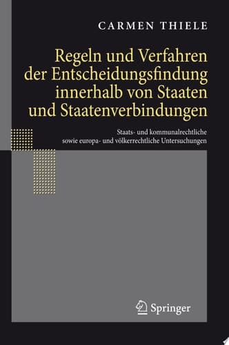 Regeln und Verfahren der Entscheidungsfindung innerhalb von Staaten und Staatenverbindungen Staats- und kommunalrechtliche sowie europa- und völkerrechtliche Untersuchungen
