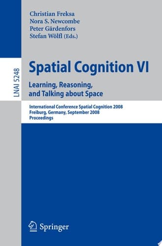 Spatial Cognition VI. Learning, Reasoning, and Talking about Space International Conference Spatial Cognition 2008, Freiburg, Germany, September 15-19, 2008. Proceedings
