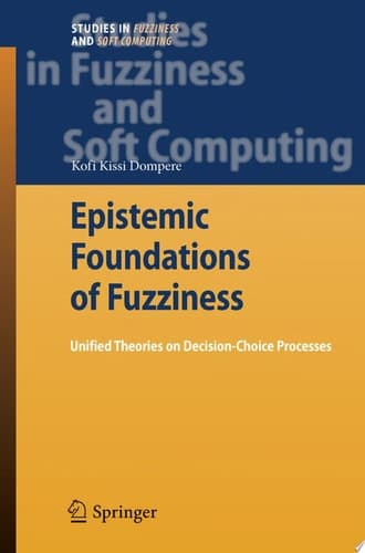 Epistemic Foundations of Fuzziness Unified Theories on Decision-Choice Processes