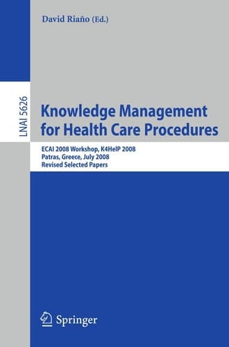Knowledge Management for Health Care Procedures ECAI 2008 Workshop K4HelP 2008, Patras, Greece, July 21, 2008, Revised Selected Papers