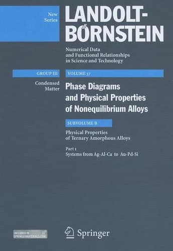 Systems from Ag-Al-Ca to Au-Pd-Si Subvolume B: Physical Properties of Ternary Amorphous Alloys - Volume 37: Phase Diagrams and Physical Properties of Nonequilibrium Alloys - Group I: Elementary Particles, Nuclei and Atoms - Landolt-Börnstein New Series