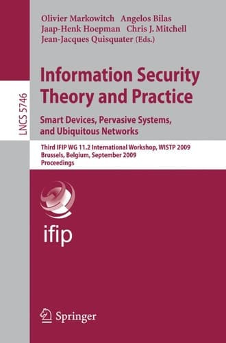 Information Security Theory and Practice. Smart Devices, Pervasive Systems, and Ubiquitous Networks Third IFIP WG 11.2 International Workshop, WISTP 2009 Brussels, Belgium, September 1-4, 2009 Proceedings Proceedings