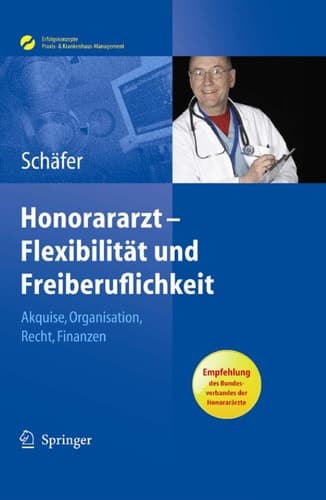 Honorararzt - Flexibilität und Freiberuflichkeit Akquise, Organisation, Recht, Finanzen